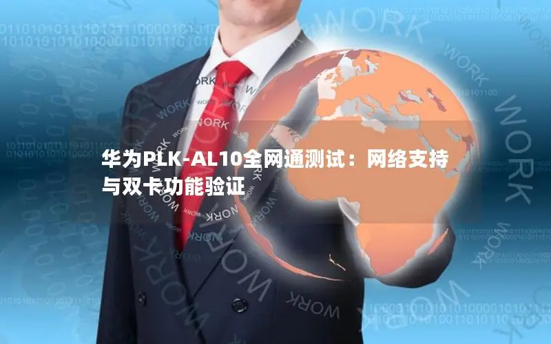华为PLK-AL10全网通测试：网络支持与双卡功能验证