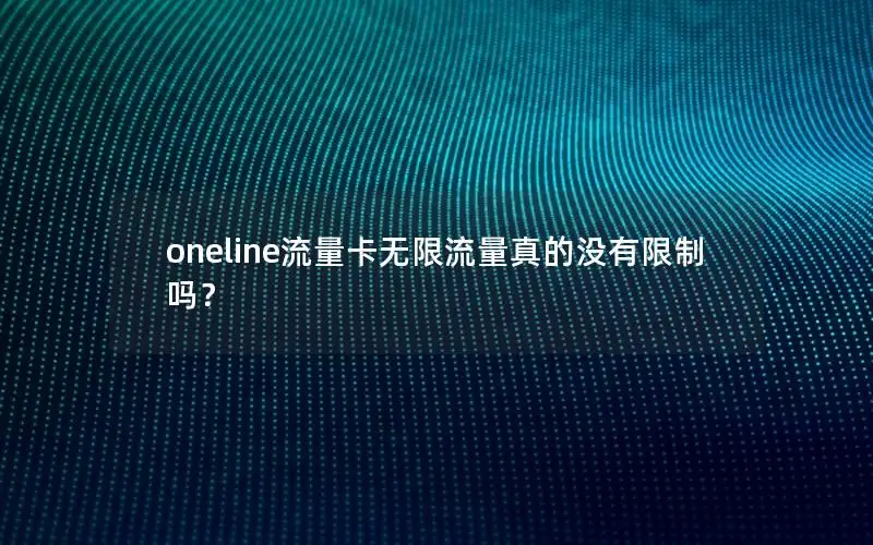 oneline流量卡无限流量真的没有限制吗？