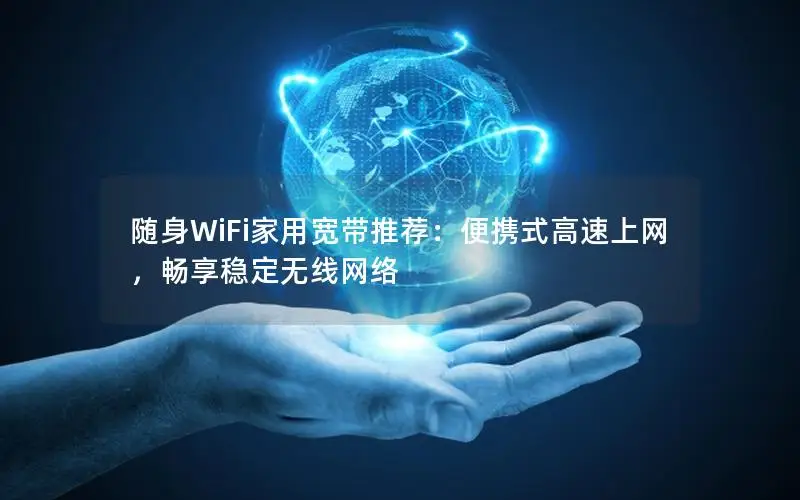 随身WiFi家用宽带推荐：便携式高速上网，畅享稳定无线网络