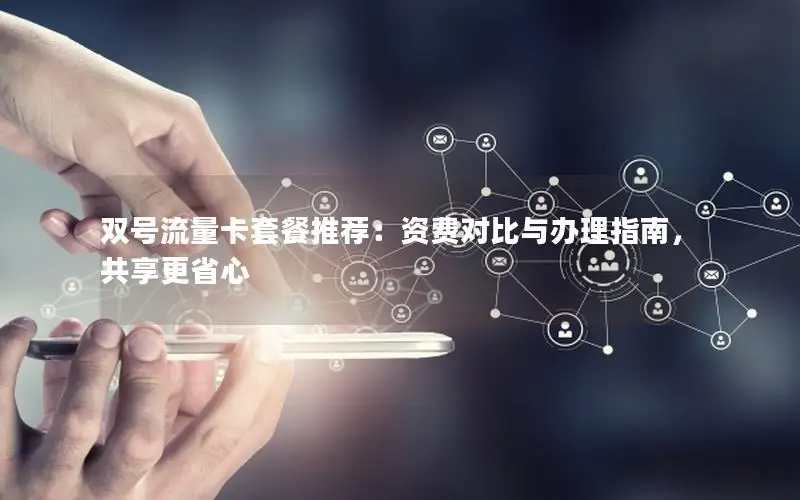 双号流量卡套餐推荐：资费对比与办理指南，共享更省心