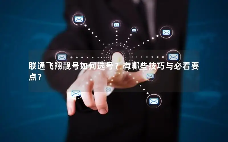 联通飞翔靓号如何选号？有哪些技巧与必看要点？