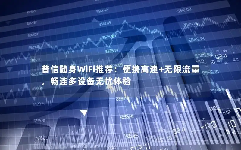 普信随身WiFi推荐：便携高速+无限流量，畅连多设备无忧体验