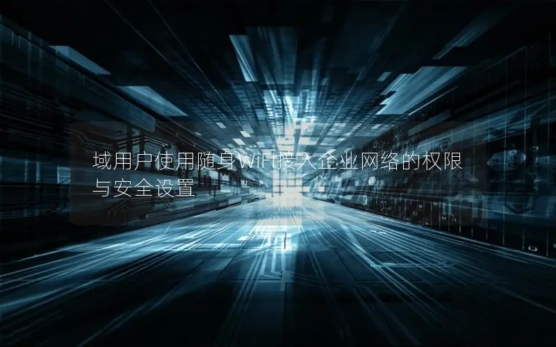 域用户使用随身WiFi接入企业网络的权限与安全设置