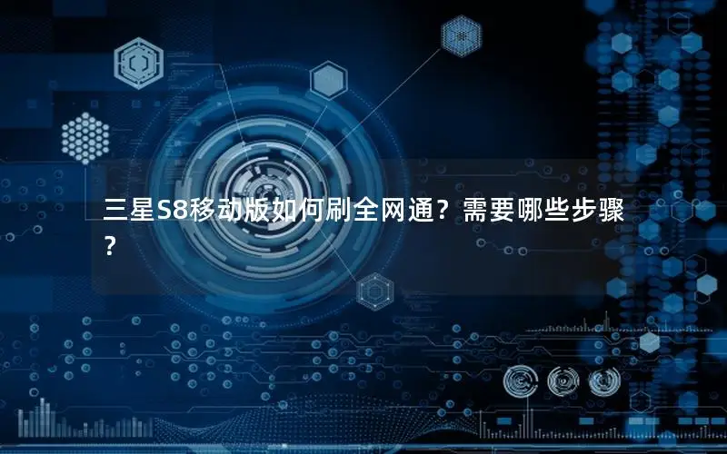 三星S8移动版如何刷全网通？需要哪些步骤？
