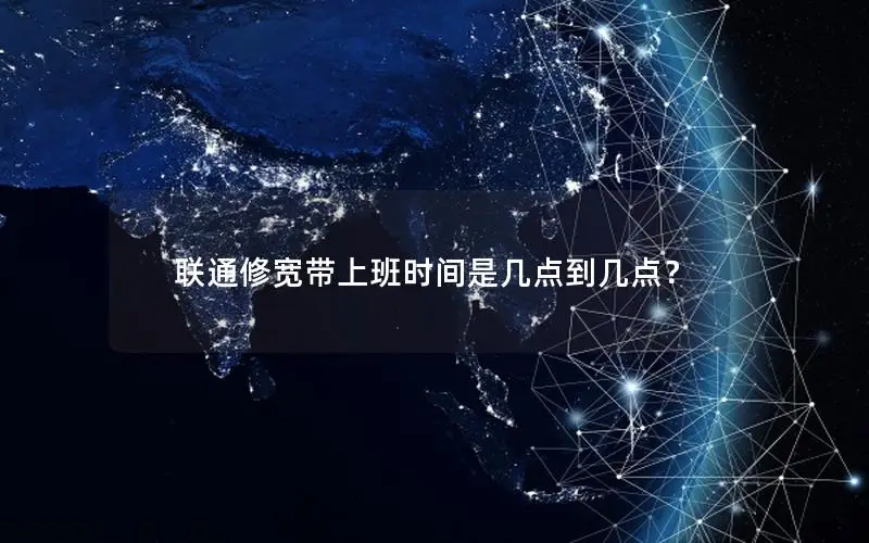 联通修宽带上班时间是几点到几点？