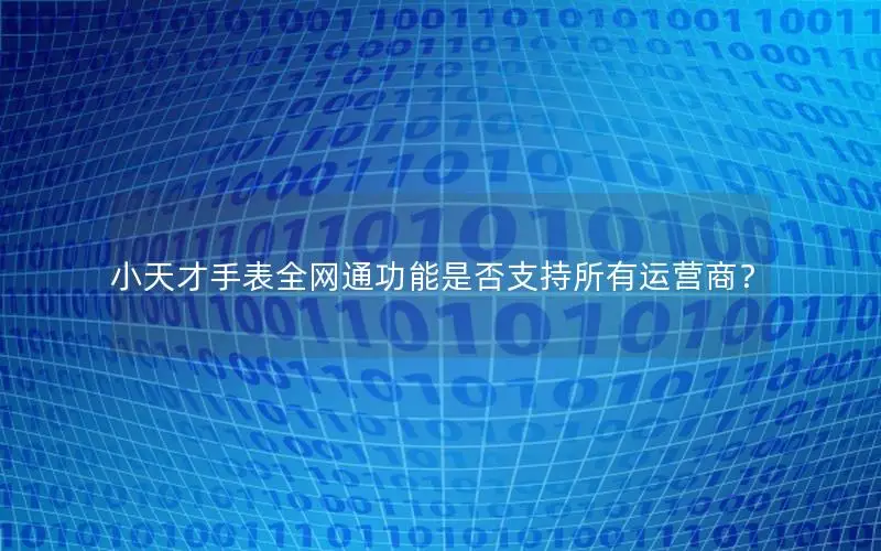 小天才手表全网通功能是否支持所有运营商？