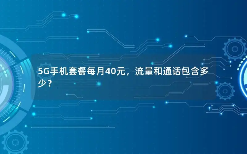 5G手机套餐每月40元，流量和通话包含多少？