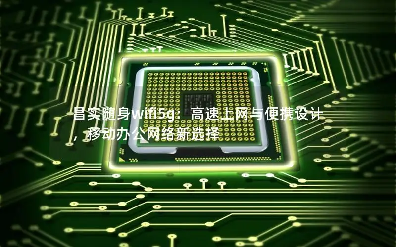 昌实随身wifi5g：高速上网与便携设计，移动办公网络新选择
