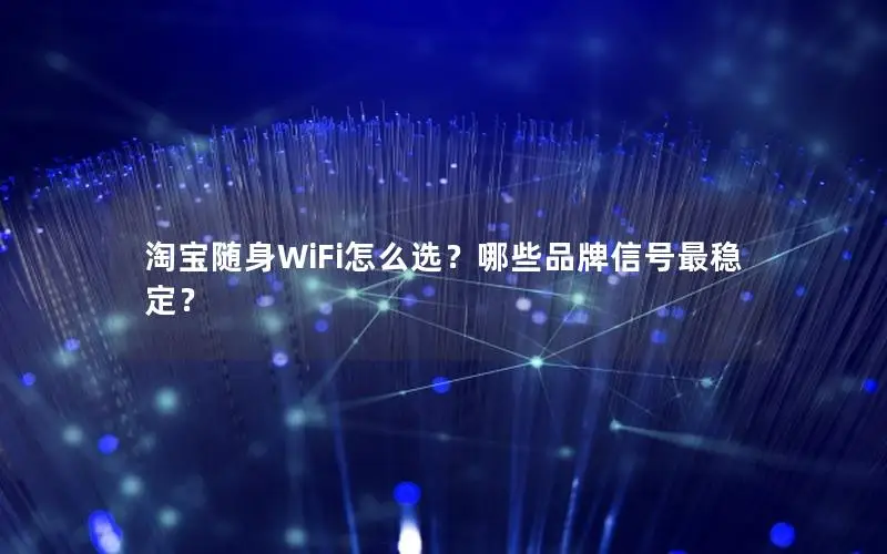 淘宝随身WiFi怎么选？哪些品牌信号最稳定？
