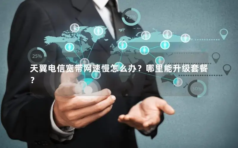 天翼电信宽带网速慢怎么办？哪里能升级套餐？