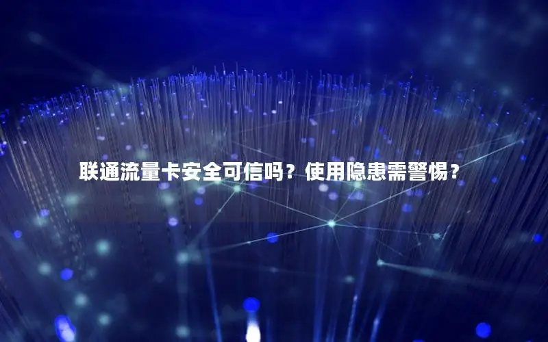 联通流量卡安全可信吗？使用隐患需警惕？