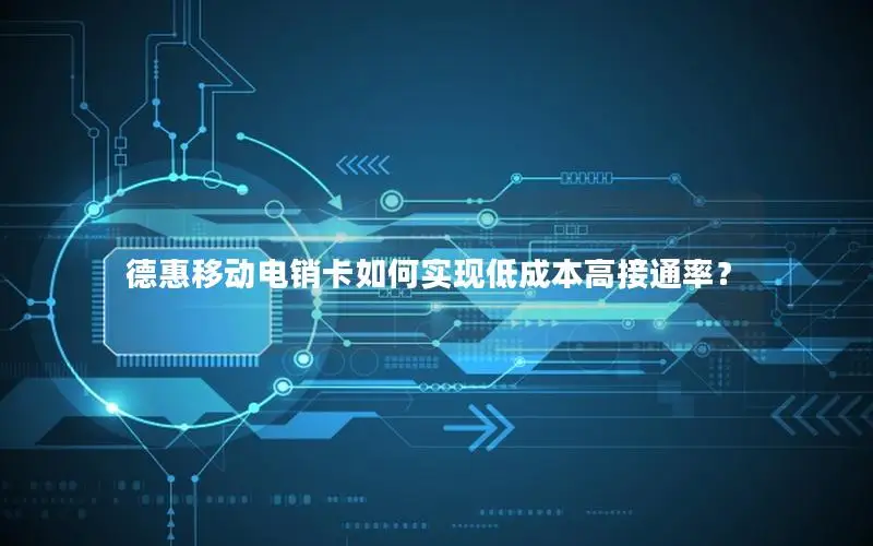 德惠移动电销卡如何实现低成本高接通率？