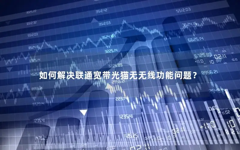 如何解决联通宽带光猫无无线功能问题？