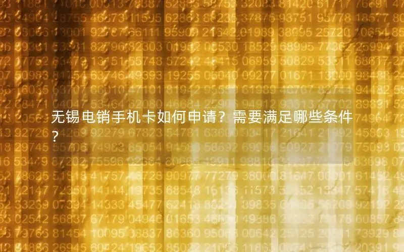 无锡电销手机卡如何申请？需要满足哪些条件？