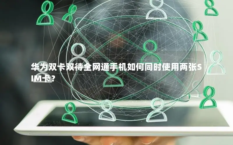 华为双卡双待全网通手机如何同时使用两张SIM卡？