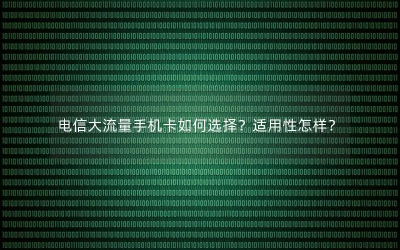 电信大流量手机卡如何选择？适用性怎样？