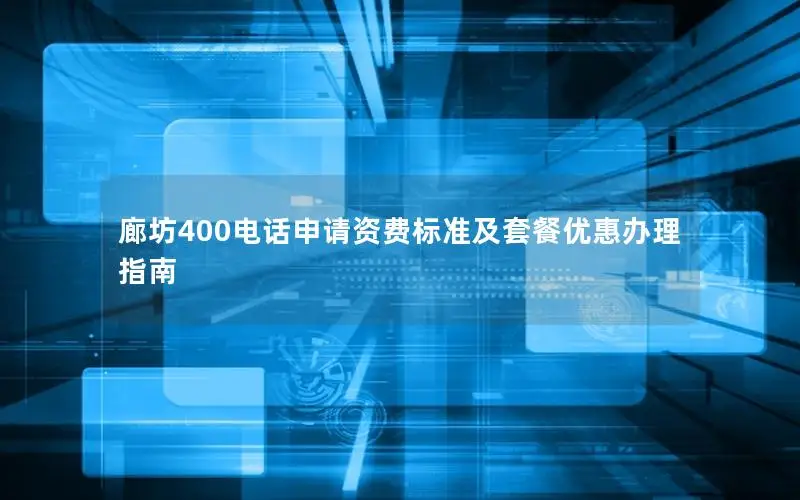 廊坊400电话申请资费标准及套餐优惠办理指南