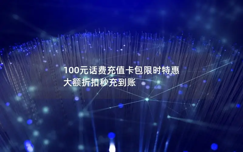 100元话费充值卡包限时特惠 大额折扣秒充到账