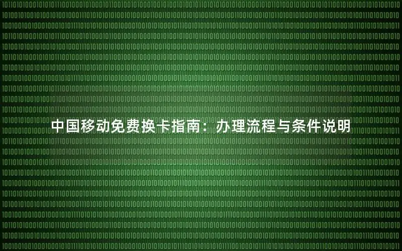 中国移动免费换卡指南：办理流程与条件说明