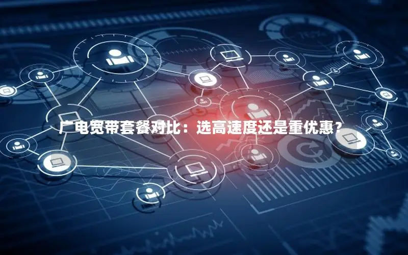 广电宽带套餐对比：选高速度还是重优惠？