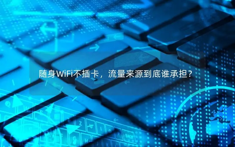 随身WiFi不插卡，流量来源到底谁承担？