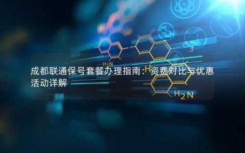 成都联通保号套餐办理指南：资费对比与优惠活动详解