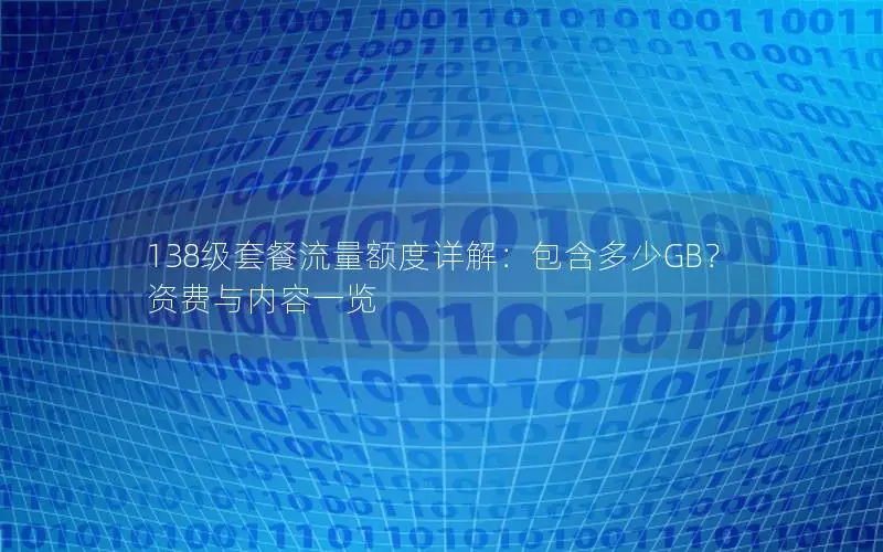 138级套餐流量额度详解：包含多少GB？资费与内容一览