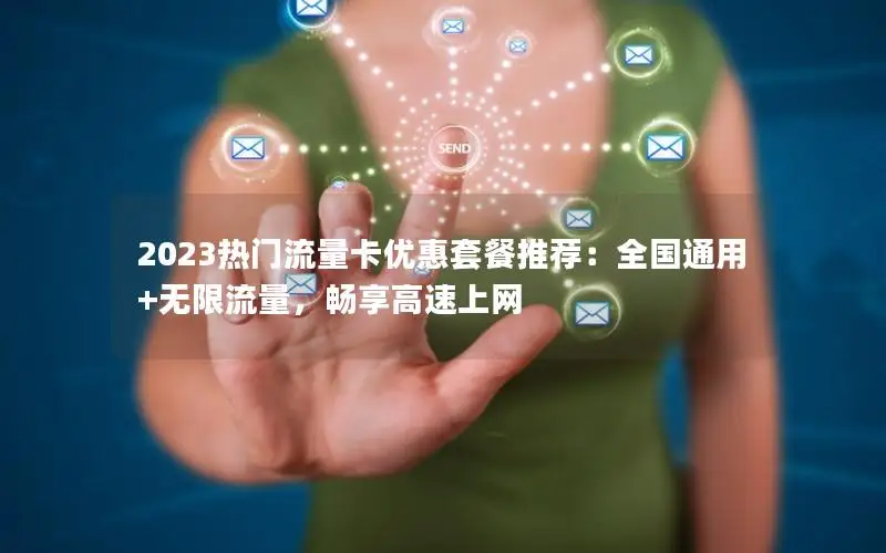 2023热门流量卡优惠套餐推荐：全国通用+无限流量，畅享高速上网