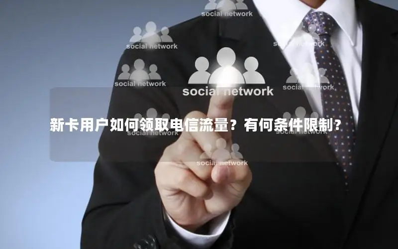 新卡用户如何领取电信流量？有何条件限制？