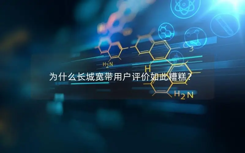 为什么长城宽带用户评价如此糟糕？