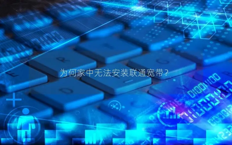 为何家中无法安装联通宽带？