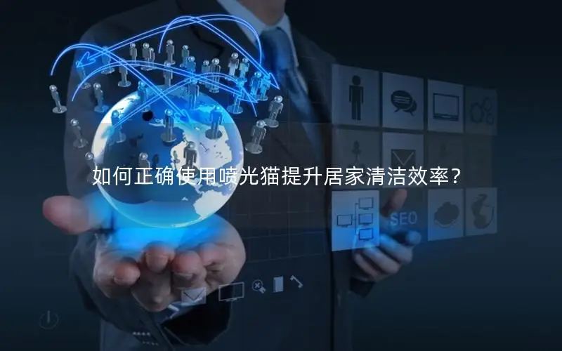 如何正确使用喷光猫提升居家清洁效率？