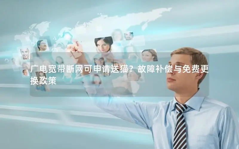 广电宽带断网可申请送猫？故障补偿与免费更换政策