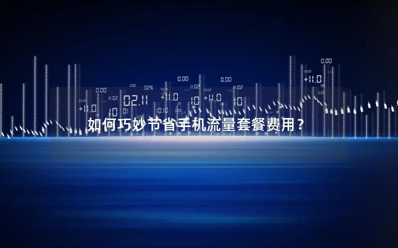 如何巧妙节省手机流量套餐费用？