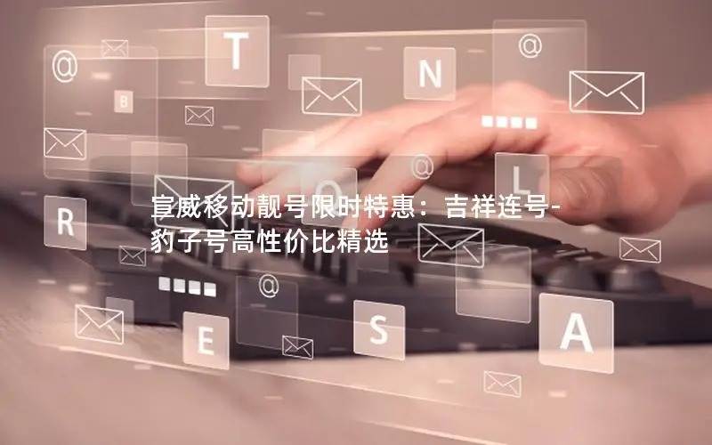 宣威移动靓号限时特惠：吉祥连号-豹子号高性价比精选