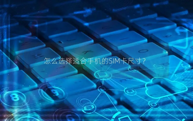 怎么选择适合手机的SIM卡尺寸？