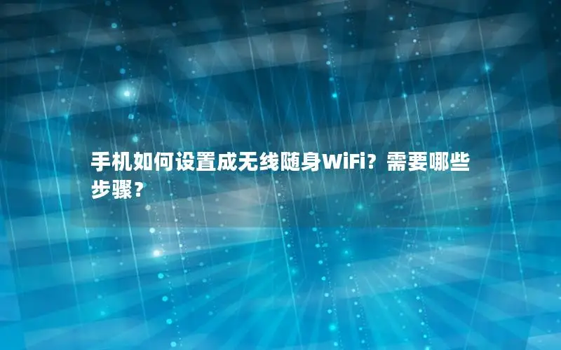 手机如何设置成无线随身WiFi？需要哪些步骤？