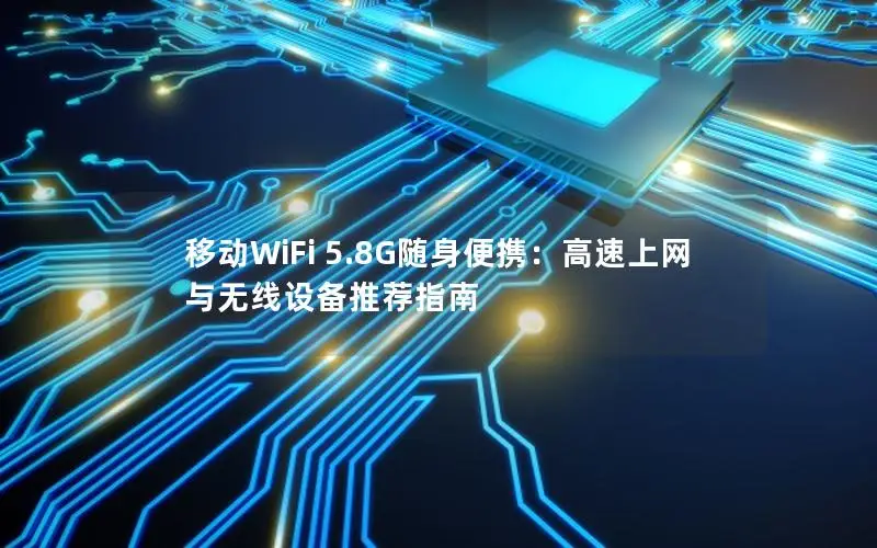 移动WiFi 5.8G随身便携：高速上网与无线设备推荐指南
