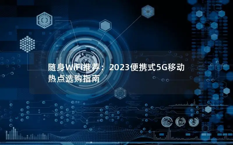 随身WiFi推荐：2023便携式5G移动热点选购指南
