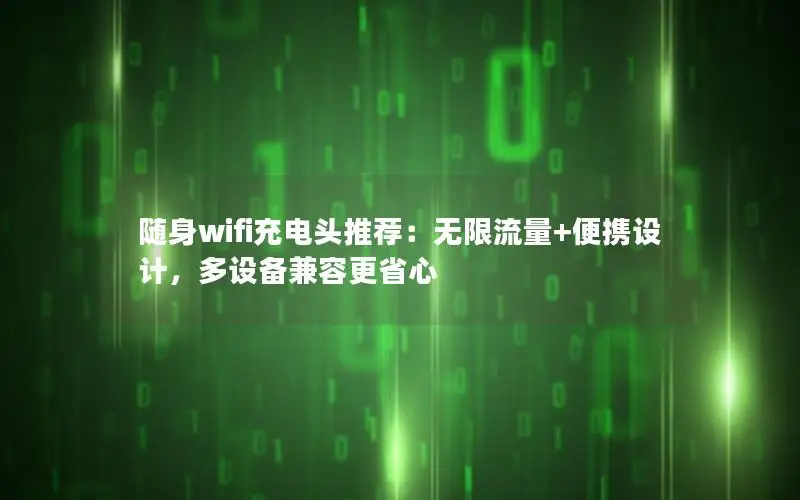 随身wifi充电头推荐：无限流量+便携设计，多设备兼容更省心