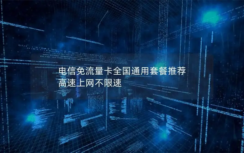 电信免流量卡全国通用套餐推荐 高速上网不限速