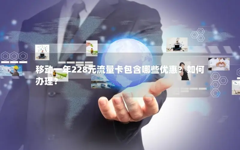 移动一年228元流量卡包含哪些优惠？如何办理？