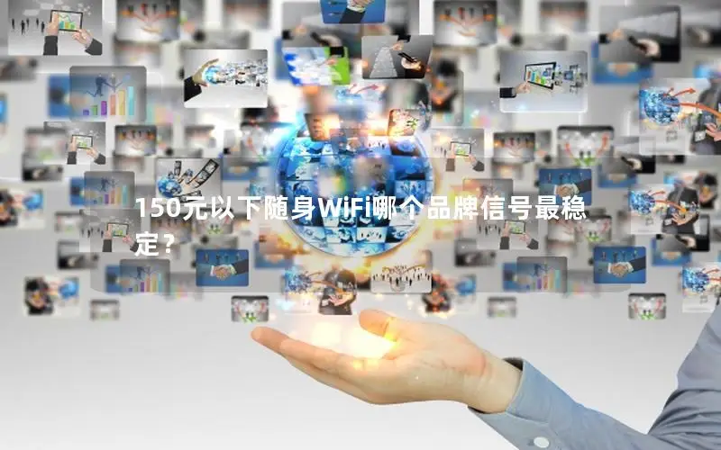 150元以下随身WiFi哪个品牌信号最稳定？