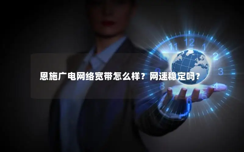 恩施广电网络宽带怎么样？网速稳定吗？