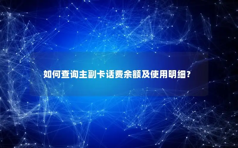 如何查询主副卡话费余额及使用明细？