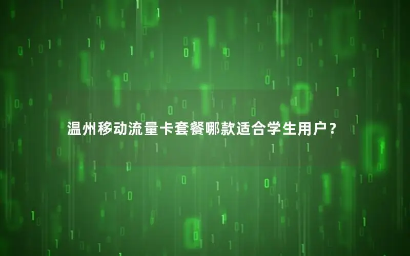 温州移动流量卡套餐哪款适合学生用户？