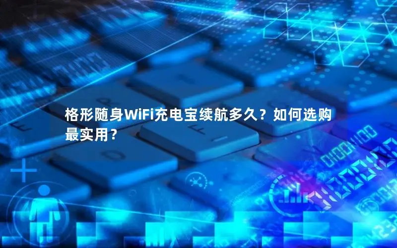格形随身WiFi充电宝续航多久？如何选购最实用？