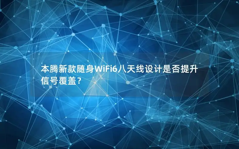 本腾新款随身WiFi6八天线设计是否提升信号覆盖？