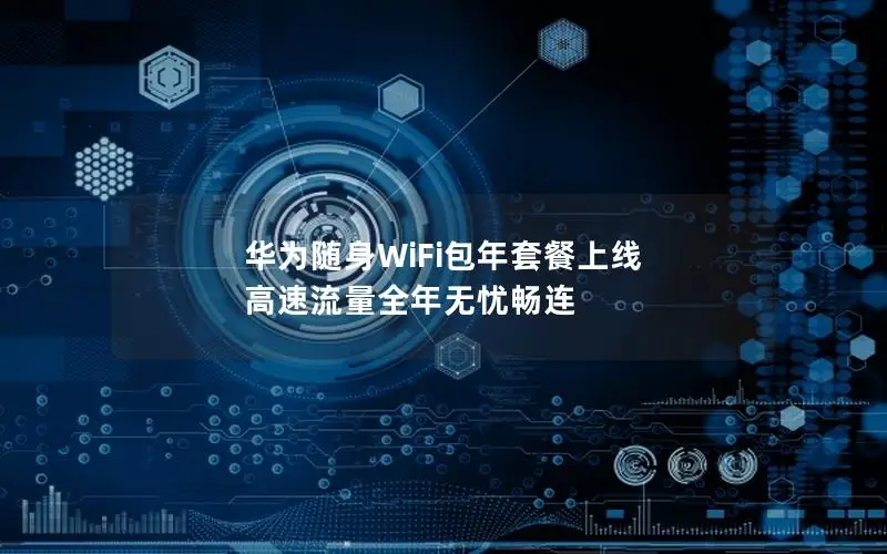 华为随身WiFi包年套餐上线 高速流量全年无忧畅连