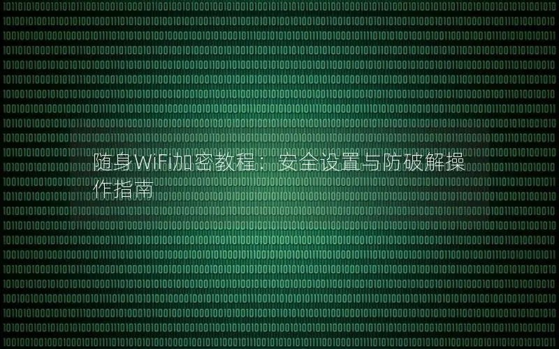 随身WiFi加密教程：安全设置与防破解操作指南